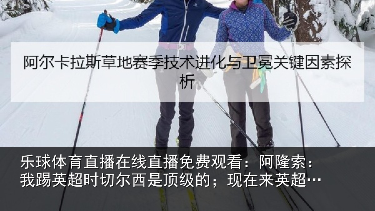 乐球体育直播在线直播免费观看：阿隆索：我踢英超时切尔西是顶级的；现在来英超是正确时机