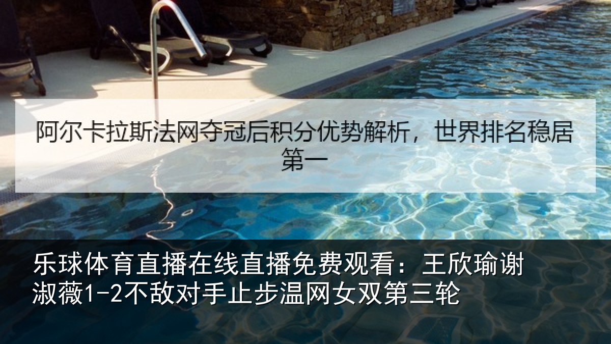 乐球体育直播在线直播免费观看：王欣瑜谢淑薇1-2不敌对手止步温网女双第三轮