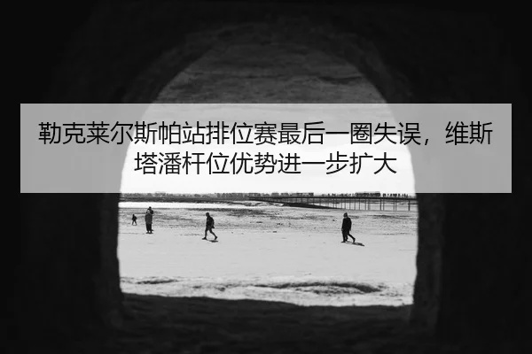 lei-ke-lai-er-si-pa-zhan-pai-wei-sai-zui-hou-yi-quan-shi-wu-wei-si-ta-pan-gan-wei-you-shi-jin-yi-bu-kuo-da-2-801.jpg