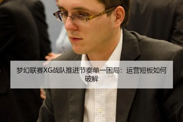 梦幻联赛XG战队推进节奏单一困局：运营短板如何破解
