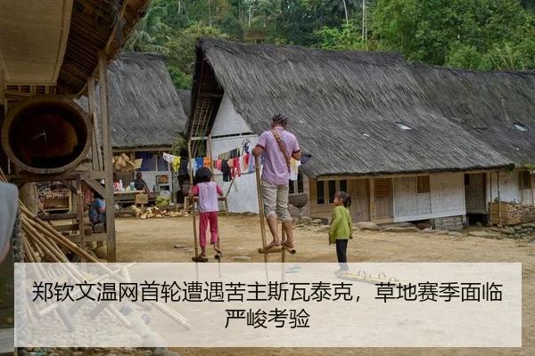 郑钦文温网首轮遭遇苦主斯瓦泰克，草地赛季面临严峻考验