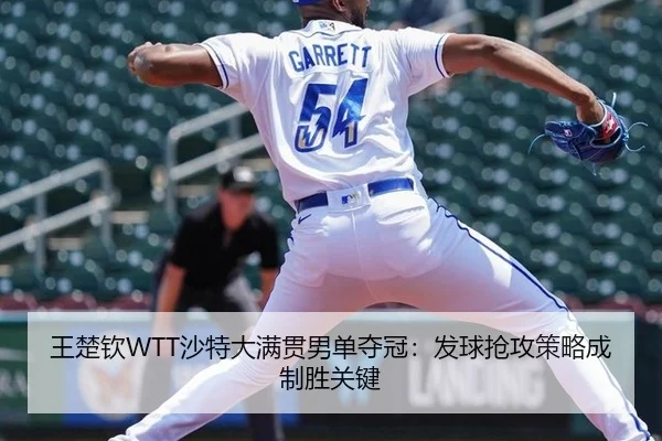 王楚钦WTT沙特大满贯男单夺冠：发球抢攻策略成制胜关键