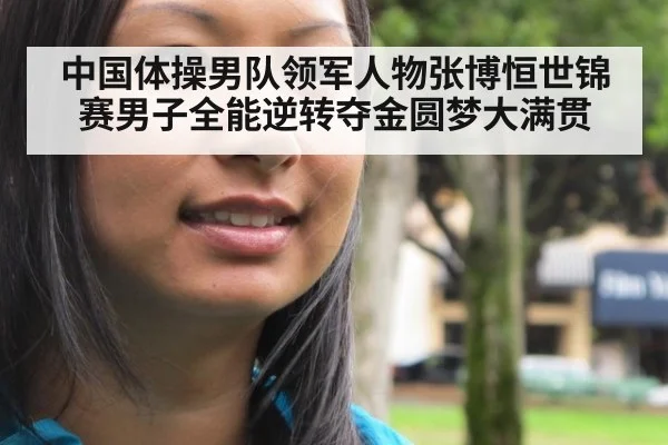 中国体操男队领军人物张博恒世锦赛男子全能逆转夺金圆梦大满贯