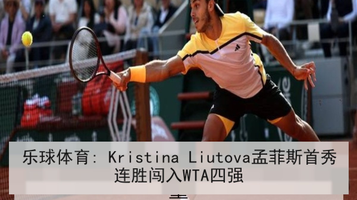 乐球体育: Kristina Liutova孟菲斯首秀连胜闯入WTA四强