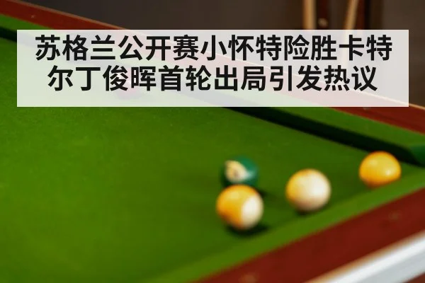 苏格兰公开赛小怀特险胜卡特尔丁俊晖首轮出局引发热议