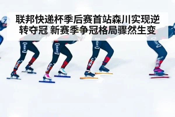 联邦快递杯季后赛首站森川实现逆转夺冠 新赛季争冠格局骤然生变