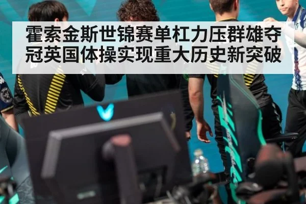霍索金斯世锦赛单杠力压群雄夺冠英国体操实现重大历史新突破