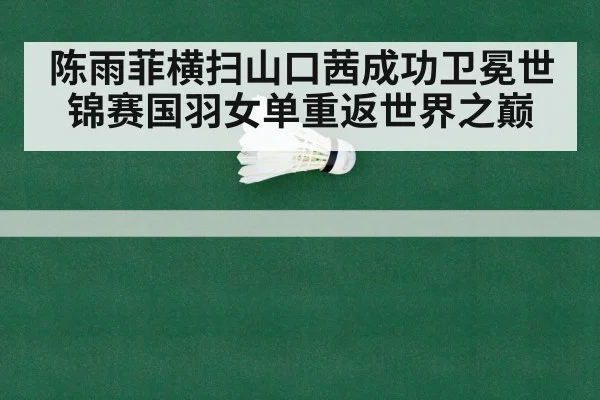 陈雨菲横扫山口茜成功卫冕世锦赛国羽女单重返世界之巅