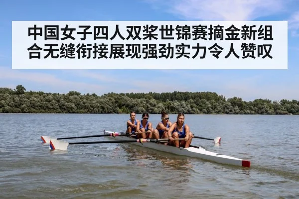 中国女子四人双桨世锦赛摘金新组合无缝衔接展现强劲实力令人赞叹