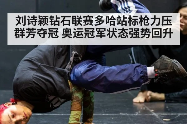 刘诗颖钻石联赛多哈站标枪力压群芳夺冠 奥运冠军状态强势回升