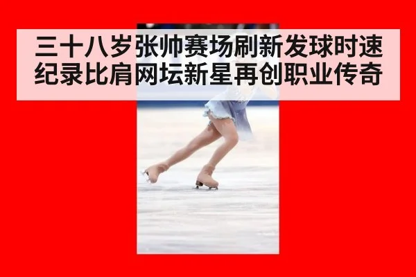 三十八岁张帅赛场刷新发球时速纪录比肩网坛新星再创职业传奇